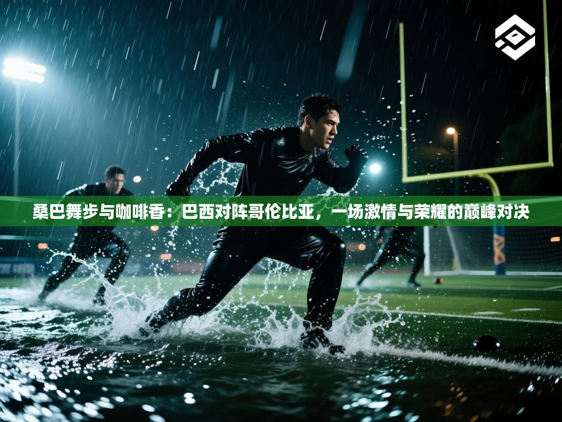 桑巴舞步与咖啡香：巴西对阵哥伦比亚，一场激情与荣耀的巅峰对决  第2张