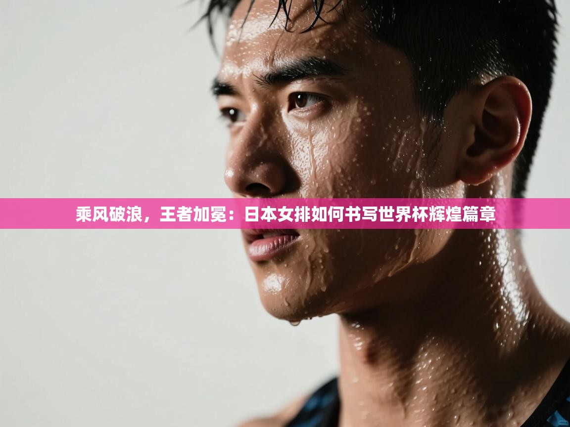 乘风破浪，王者加冕：日本女排如何书写世界杯辉煌篇章  第2张